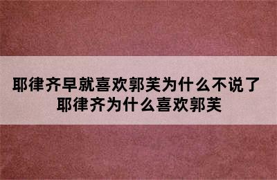 耶律齐早就喜欢郭芙为什么不说了 耶律齐为什么喜欢郭芙